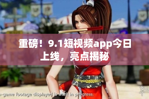 重磅！9.1短视频app今日上线，亮点揭秘