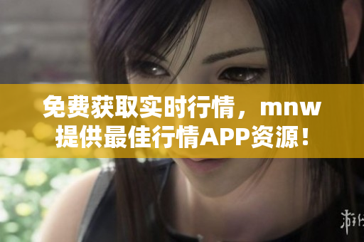 免费获取实时行情，mnw提供最佳行情APP资源！