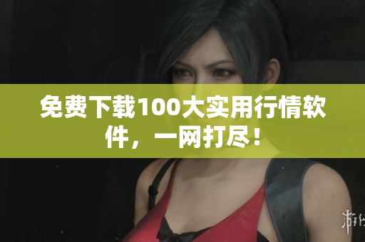 免费下载100大实用行情软件，一网打尽！