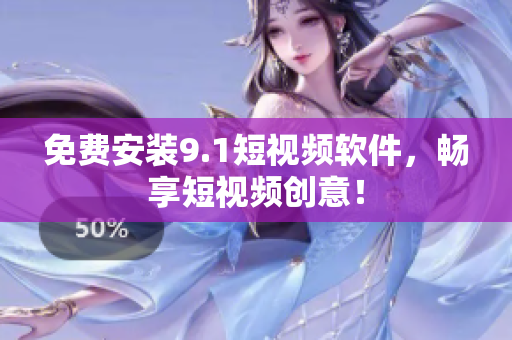 免费安装9.1短视频软件，畅享短视频创意！