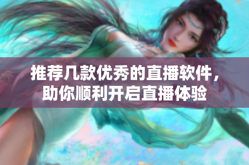 推荐几款优秀的直播软件，助你顺利开启直播体验