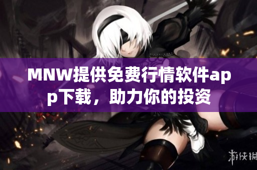 MNW提供免费行情软件app下载，助力你的投资