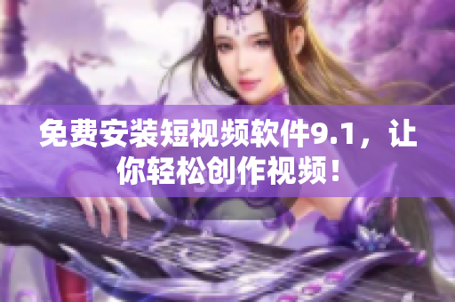 免费安装短视频软件9.1，让你轻松创作视频！