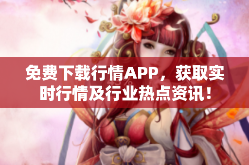 免费下载行情APP，获取实时行情及行业热点资讯！