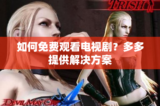 如何免费观看电视剧？多多提供解决方案