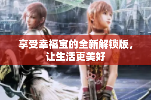 享受幸福宝的全新解锁版，让生活更美好