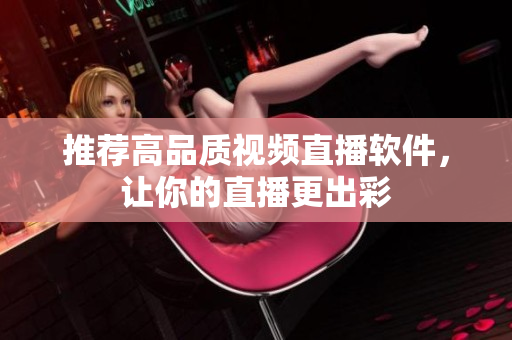 推荐高品质视频直播软件，让你的直播更出彩
