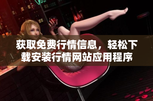 获取免费行情信息，轻松下载安装行情网站应用程序
