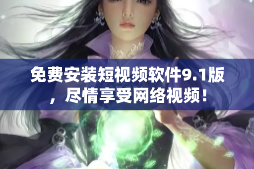 免费安装短视频软件9.1版，尽情享受网络视频！