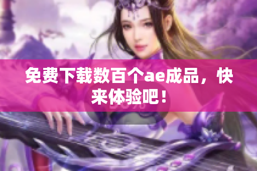 免费下载数百个ae成品，快来体验吧！