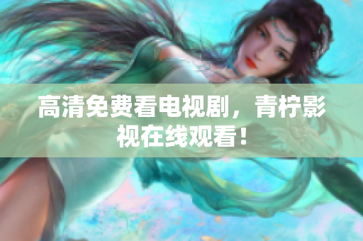高清免费看电视剧，青柠影视在线观看！
