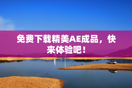 免费下载精美AE成品，快来体验吧！