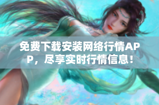 免费下载安装网络行情APP，尽享实时行情信息！