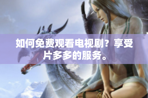 如何免费观看电视剧？享受片多多的服务。