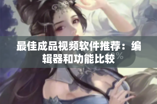 最佳成品视频软件推荐：编辑器和功能比较
