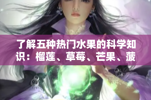 了解五种热门水果的科学知识：榴莲、草莓、芒果、菠萝和香蕉