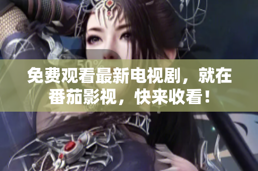 免费观看最新电视剧，就在番茄影视，快来收看！