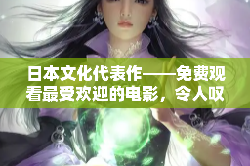 日本文化代表作——免费观看最受欢迎的电影，令人叹为观止！