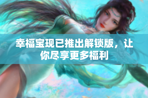 幸福宝现已推出解锁版，让你尽享更多福利