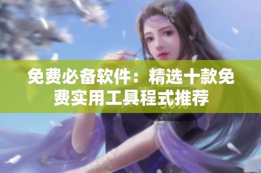 免费必备软件：精选十款免费实用工具程式推荐