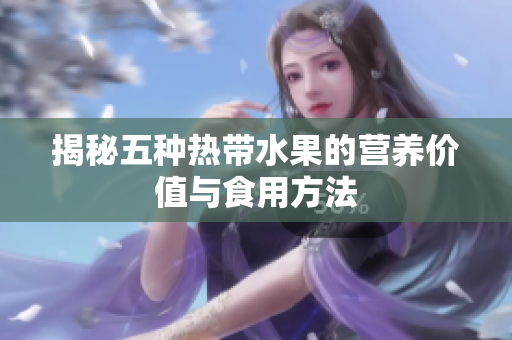 揭秘五种热带水果的营养价值与食用方法