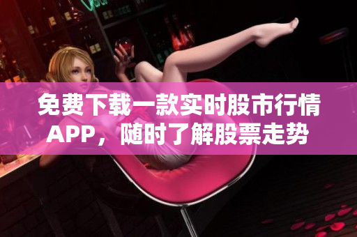 免费下载一款实时股市行情APP，随时了解股票走势