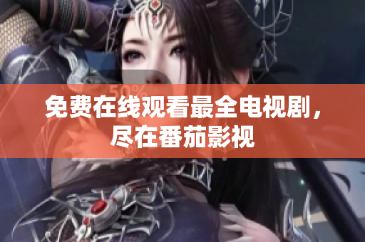 免费在线观看最全电视剧，尽在番茄影视