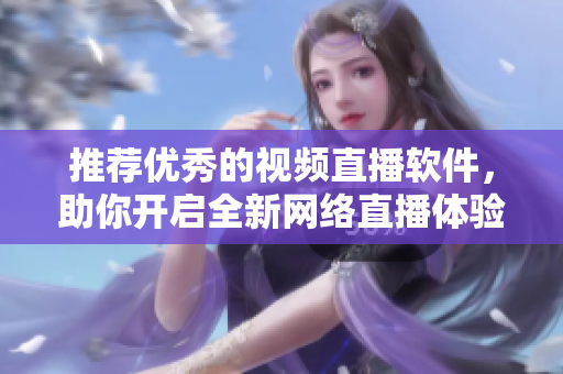 推荐优秀的视频直播软件，助你开启全新网络直播体验！