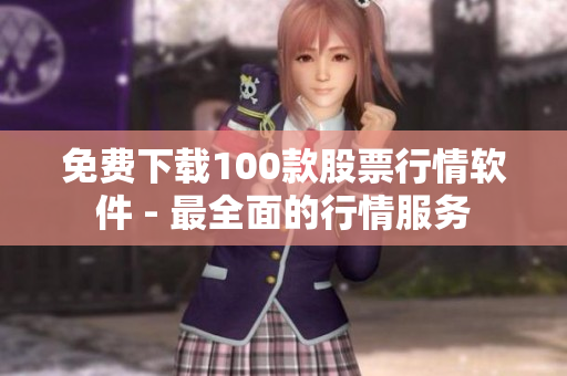 免费下载100款股票行情软件 - 最全面的行情服务