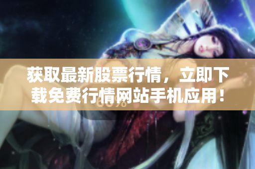 获取最新股票行情，立即下载免费行情网站手机应用！