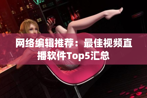 网络编辑推荐：最佳视频直播软件Top5汇总
