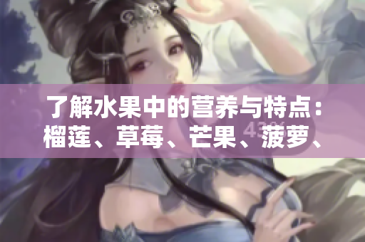了解水果中的营养与特点：榴莲、草莓、芒果、菠萝、香蕉科普