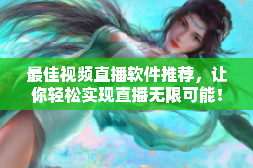 最佳视频直播软件推荐，让你轻松实现直播无限可能！