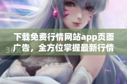 下载免费行情网站app页面广告，全方位掌握最新行情