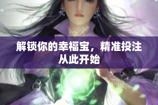 解锁你的幸福宝，精准投注从此开始