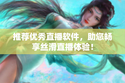 推荐优秀直播软件，助您畅享丝滑直播体验！