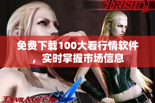 免费下载100大看行情软件，实时掌握市场信息