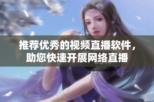 推荐优秀的视频直播软件，助您快速开展网络直播