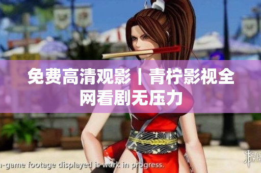 免费高清观影｜青柠影视全网看剧无压力