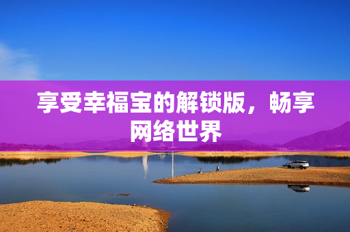 享受幸福宝的解锁版，畅享网络世界