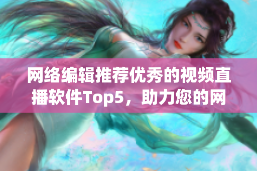 网络编辑推荐优秀的视频直播软件Top5，助力您的网红梦想！