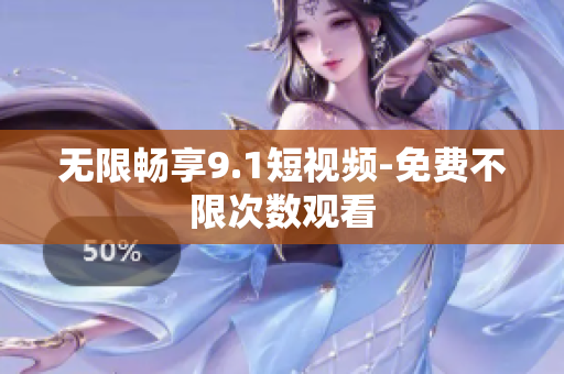 无限畅享9.1短视频-免费不限次数观看