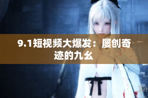 9.1短视频大爆发：屡创奇迹的九幺