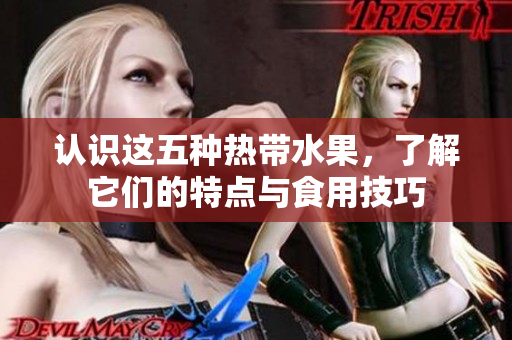 认识这五种热带水果，了解它们的特点与食用技巧