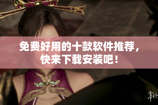 免费好用的十款软件推荐，快来下载安装吧！
