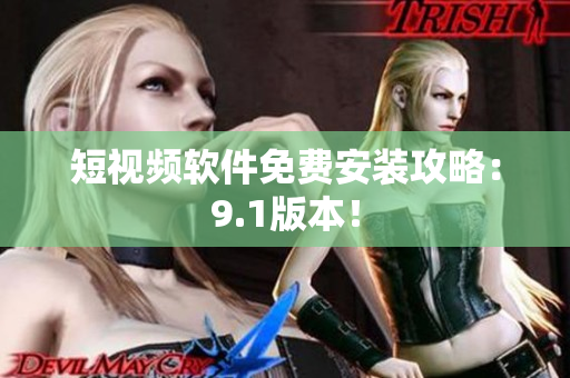 短视频软件免费安装攻略：9.1版本！