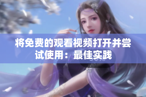 将免费的观看视频打开并尝试使用：最佳实践