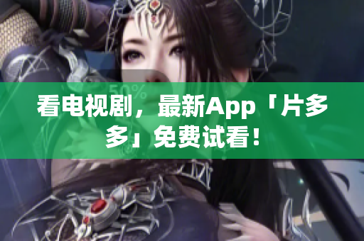 看电视剧，最新App「片多多」免费试看！