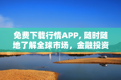 免费下载行情APP, 随时随地了解全球市场，金融投资利器