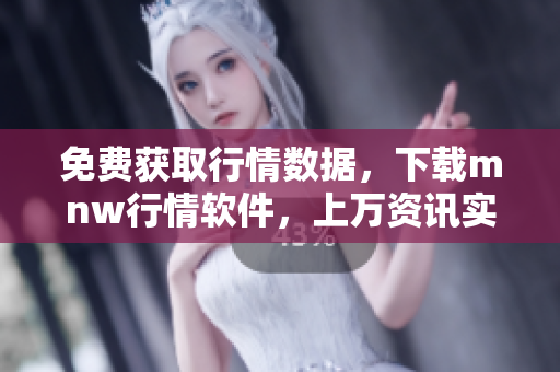 免费获取行情数据，下载mnw行情软件，上万资讯实时推送